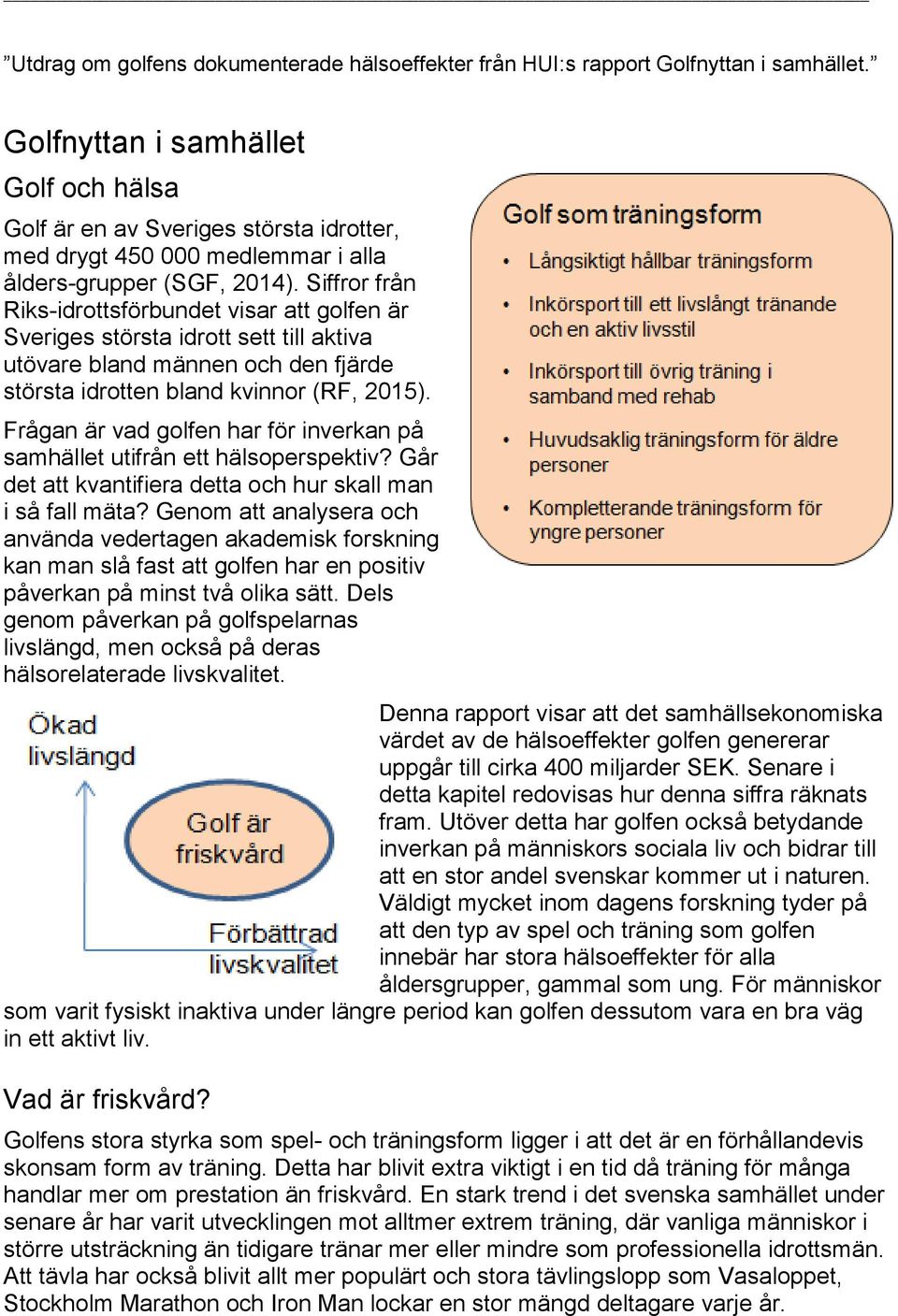 Siffror från Riks-idrottsförbundet visar att golfen är Sveriges största idrott sett till aktiva utövare bland männen och den fjärde största idrotten bland kvinnor (RF, 2015).