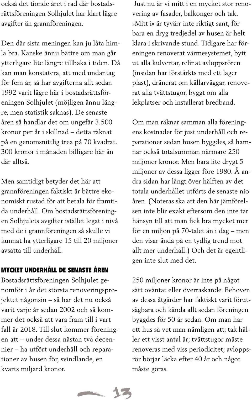 Då kan man konstatera, att med undantag för fem år, så har avgifterna allt sedan 1992 varit lägre här i bostadsrättsföreningen Solhjulet (möjligen ännu längre, men statistik saknas).