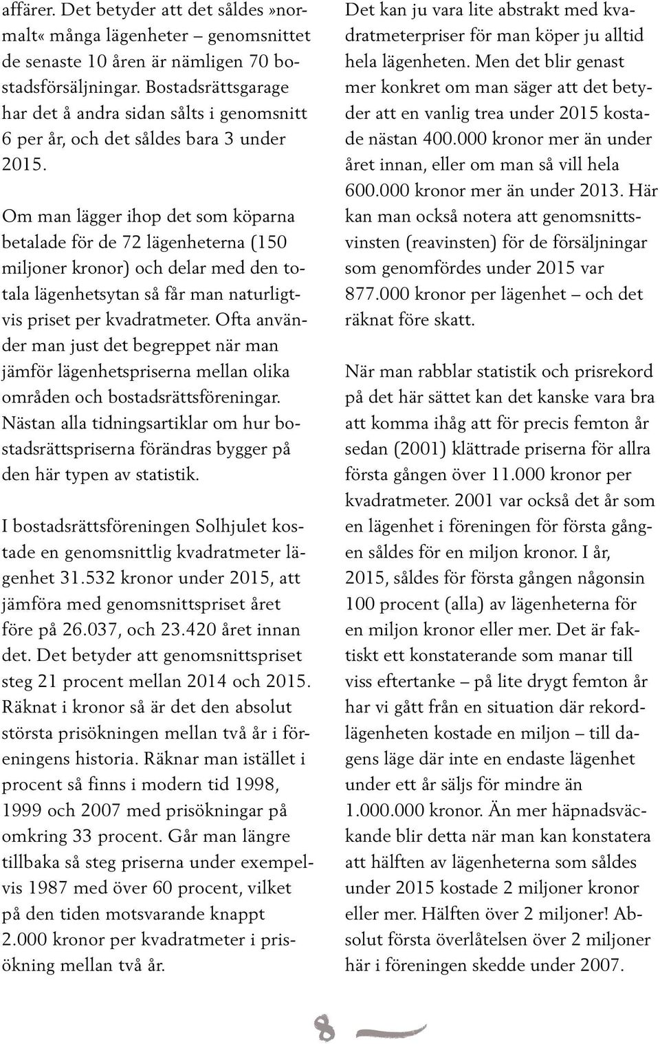 Om man lägger ihop det som köparna betalade för de 72 lägenheterna (150 miljoner kronor) och delar med den totala lägenhetsytan så får man naturligtvis priset per kvadratmeter.