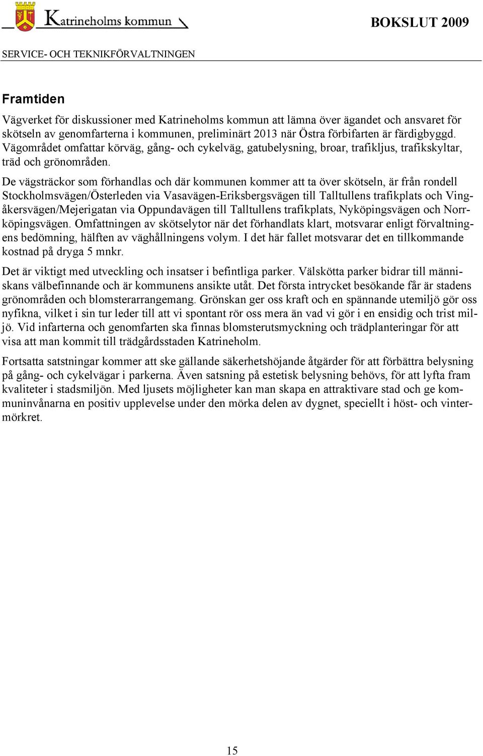 De vägsträckor som förhandlas och där kommunen kommer att ta över skötseln, är från rondell Stockholmsvägen/Österleden via Vasavägen-Eriksbergsvägen till Talltullens trafikplats och