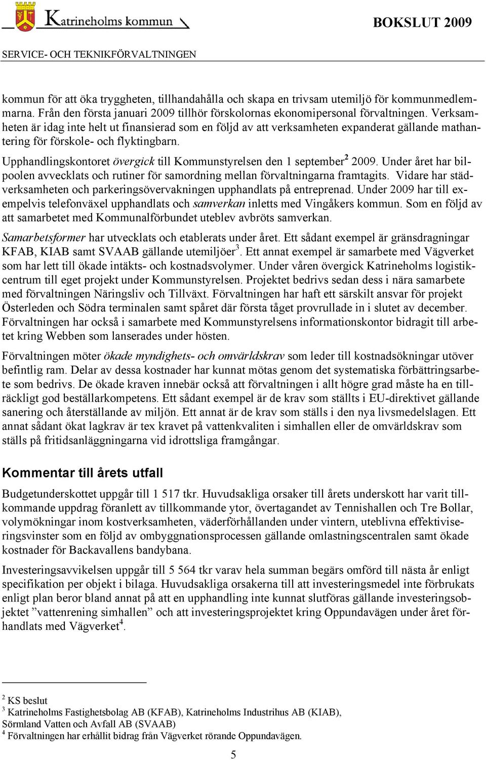 Upphandlingskontoret övergick till Kommunstyrelsen den 1 september 2 2009. Under året har bilpoolen avvecklats och rutiner för samordning mellan förvaltningarna framtagits.