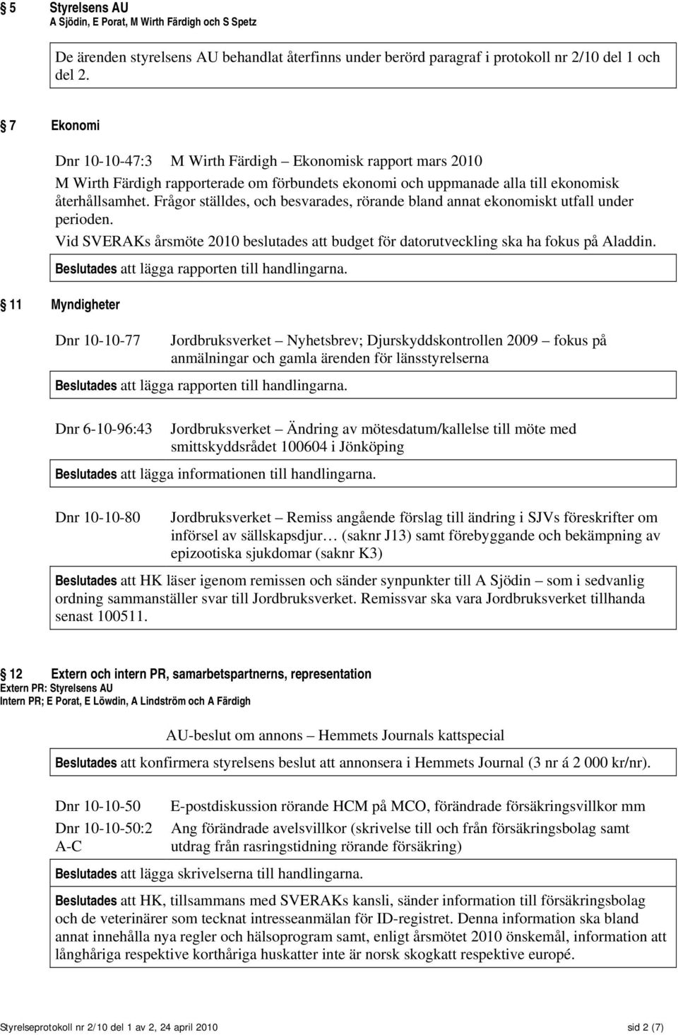 Frågor ställdes, och besvarades, rörande bland annat ekonomiskt utfall under perioden. Vid SVERAKs årsmöte 2010 beslutades att budget för datorutveckling ska ha fokus på Aladdin.