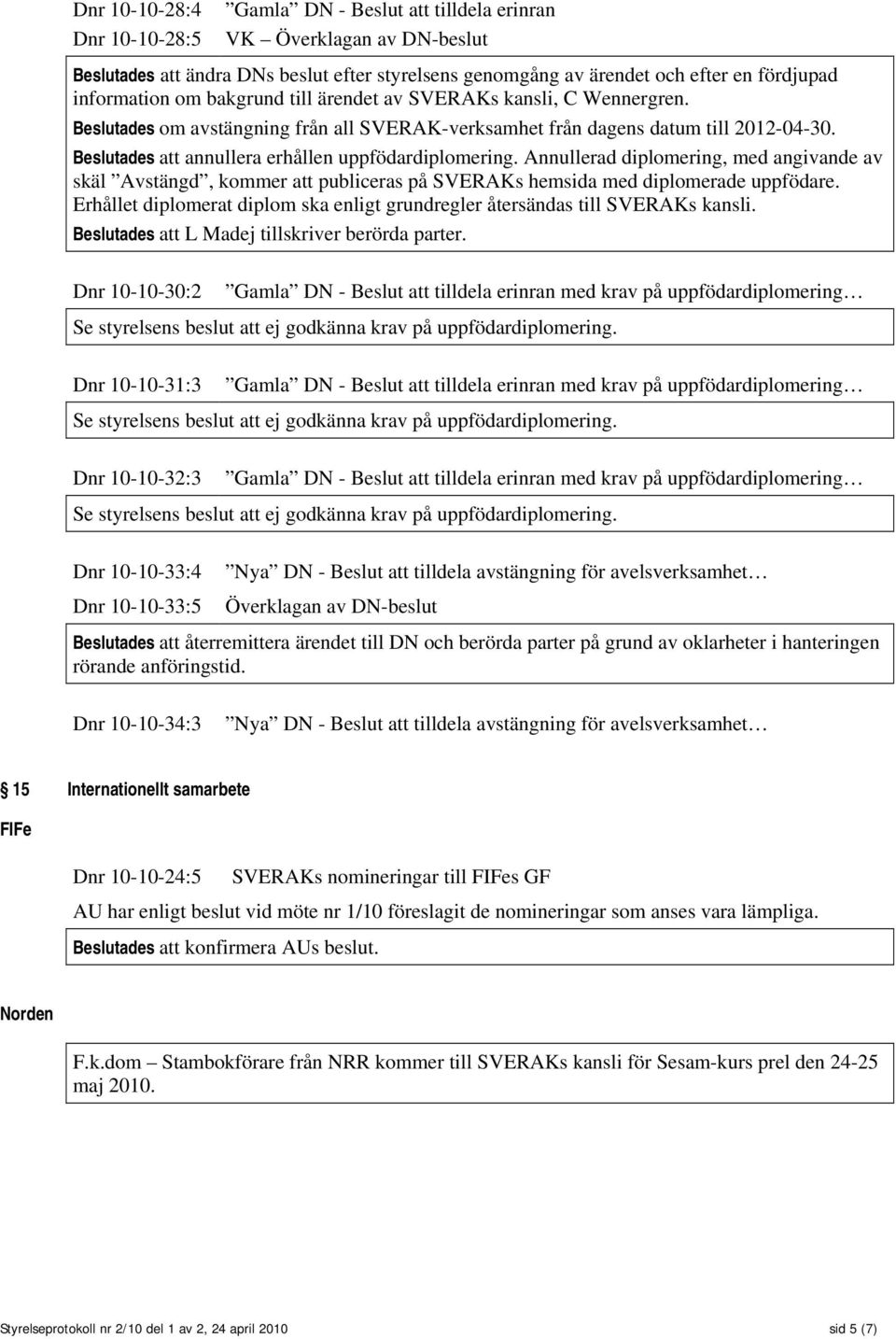 Beslutades att annullera erhållen uppfödardiplomering. Annullerad diplomering, med angivande av skäl Avstängd, kommer att publiceras på SVERAKs hemsida med diplomerade uppfödare.