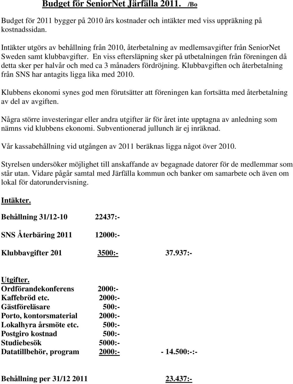 En viss eftersläpning sker på utbetalningen från föreningen då detta sker per halvår och med ca 3 månaders fördröjning. Klubbavgiften och återbetalning från SNS har antagits ligga lika med 2010.