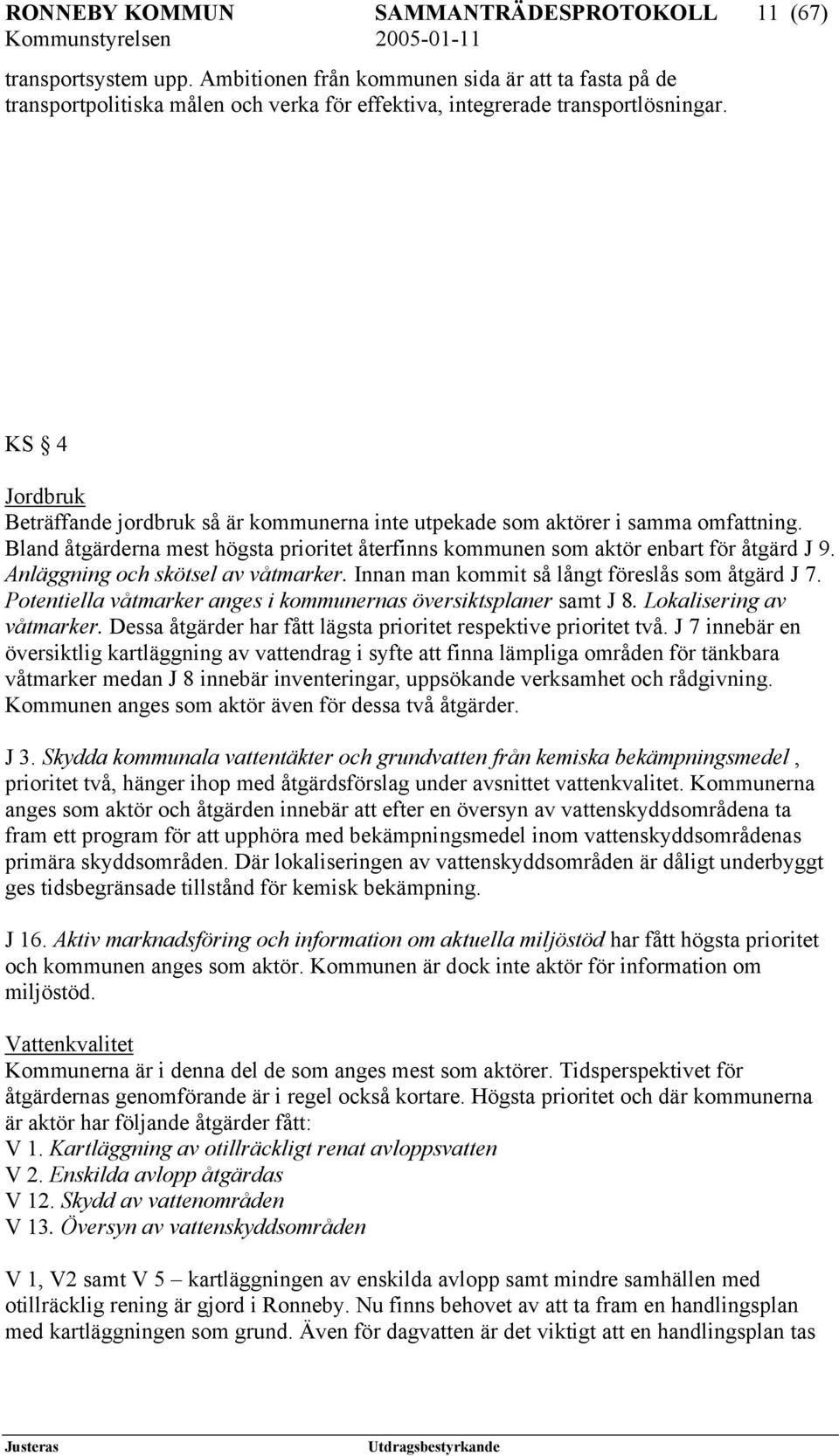 Anläggning och skötsel av våtmarker. Innan man kommit så långt föreslås som åtgärd J 7. Potentiella våtmarker anges i kommunernas översiktsplaner samt J 8. Lokalisering av våtmarker.