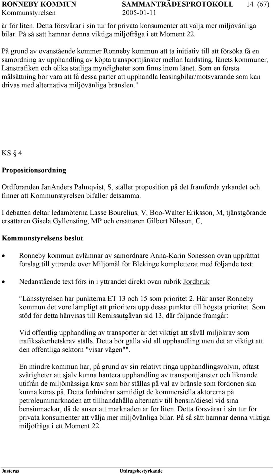 På grund av ovanstående kommer Ronneby kommun att ta initiativ till att försöka få en samordning av upphandling av köpta transporttjänster mellan landsting, länets kommuner, Länstrafiken och olika