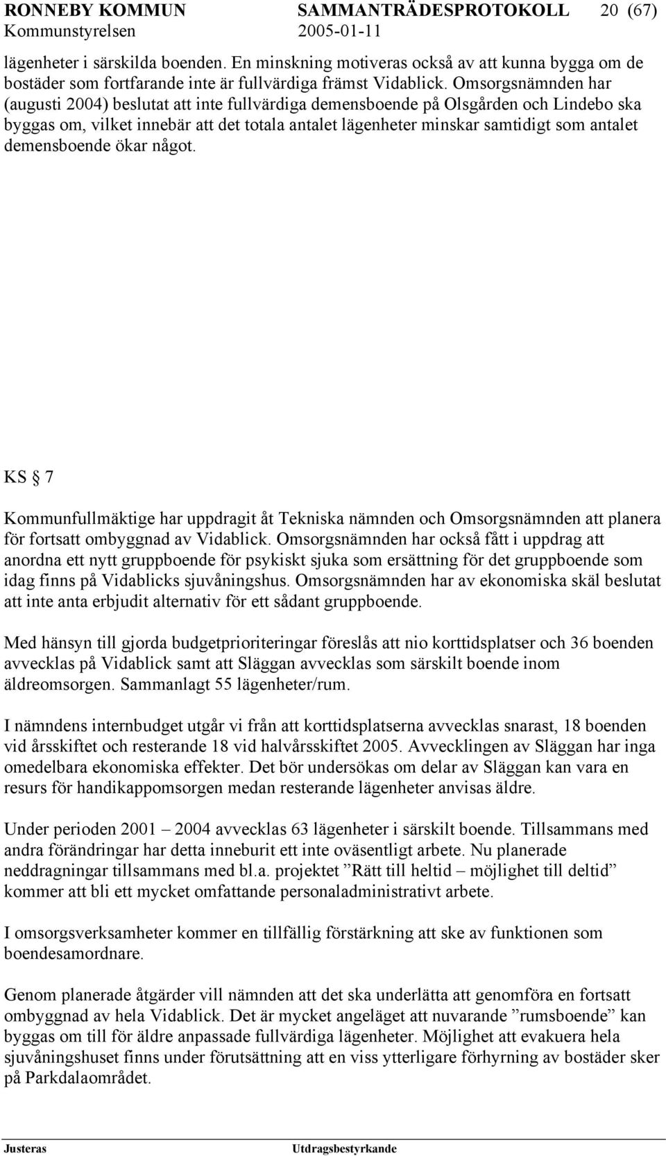 demensboende ökar något. KS 7 Kommunfullmäktige har uppdragit åt Tekniska nämnden och Omsorgsnämnden att planera för fortsatt ombyggnad av Vidablick.