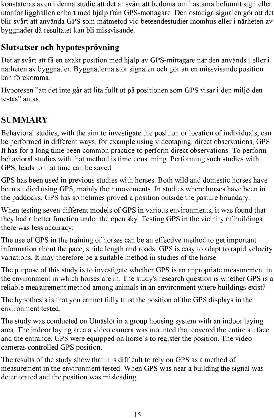 Slutsatser och hypotesprövning Det är svårt att få en exakt position med hjälp av GPS-mittagare när den används i eller i närheten av byggnader.