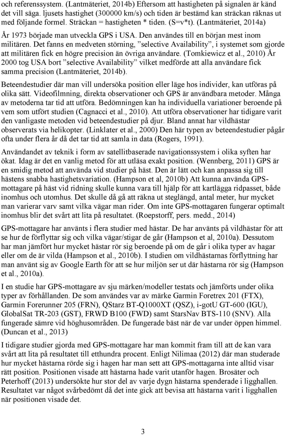 Det fanns en medveten störning, selective Availability, i systemet som gjorde att militären fick en högre precision än övriga användare. (Tomkiewicz et al.