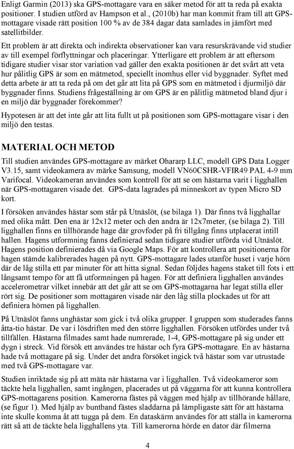 Ett problem är att direkta och indirekta observationer kan vara resurskrävande vid studier av till exempel förflyttningar och placeringar.