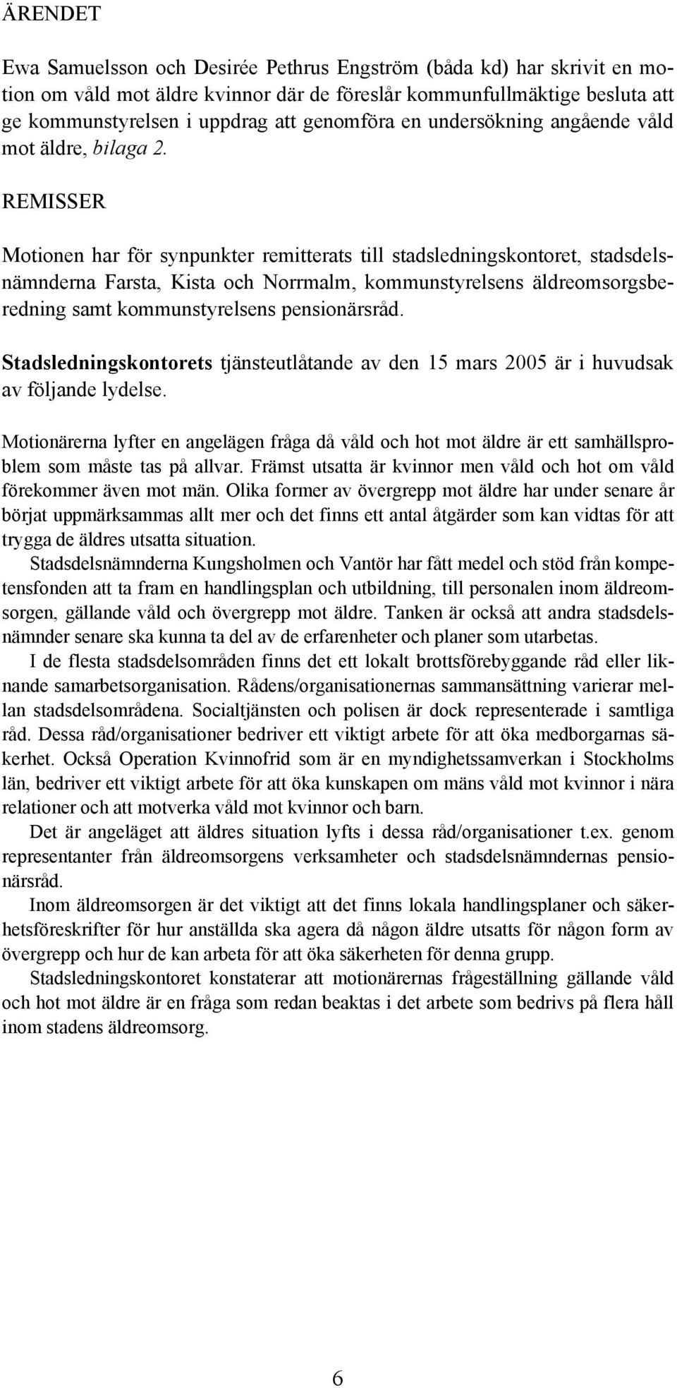 REMISSER Motionen har för synpunkter remitterats till stadsledningskontoret, stadsdelsnämnderna Farsta, Kista och Norrmalm, kommunstyrelsens äldreomsorgsberedning samt kommunstyrelsens pensionärsråd.