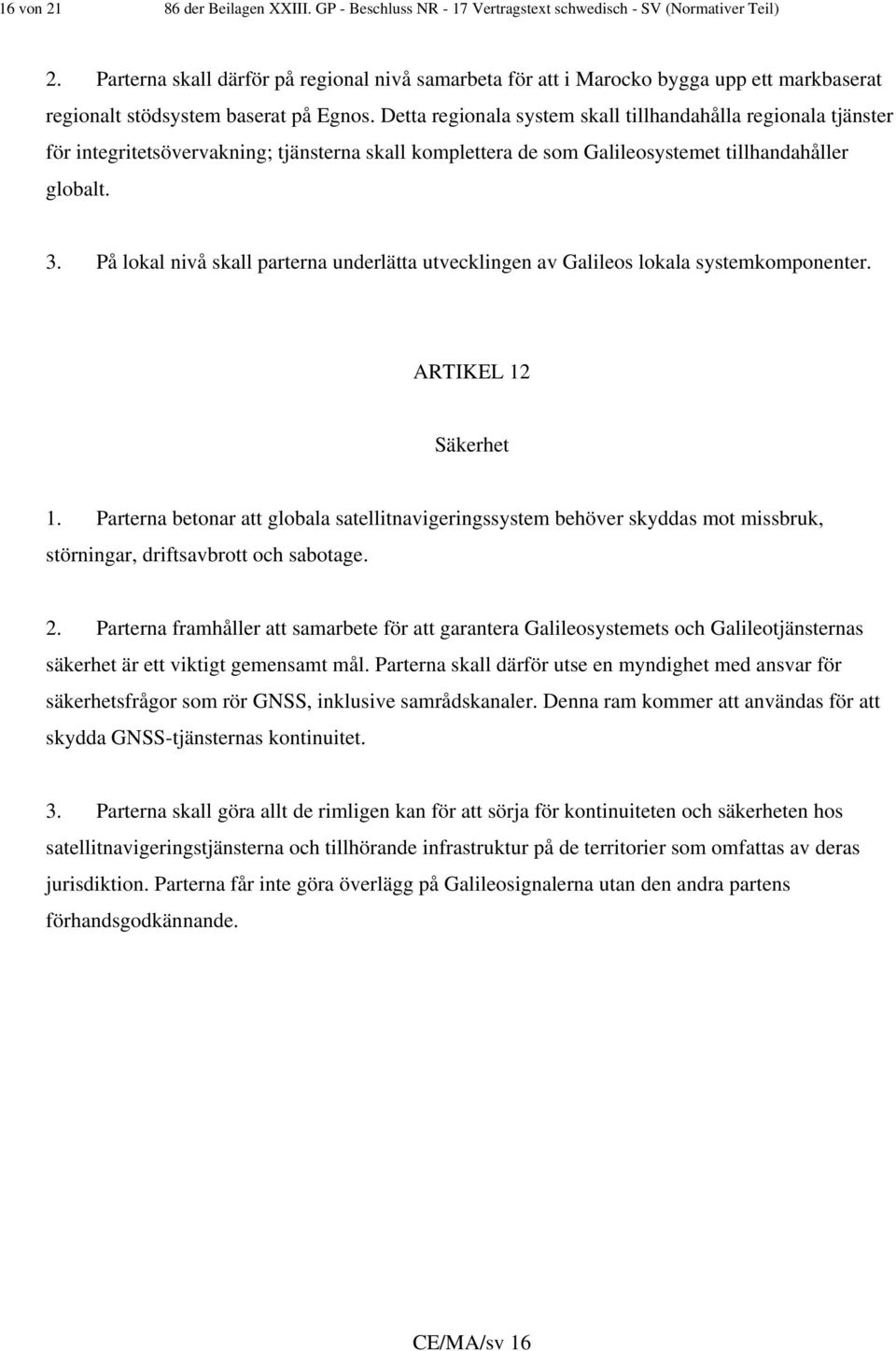 Detta regionala system skall tillhandahålla regionala tjänster för integritetsövervakning; tjänsterna skall komplettera de som Galileosystemet tillhandahåller globalt. 3.