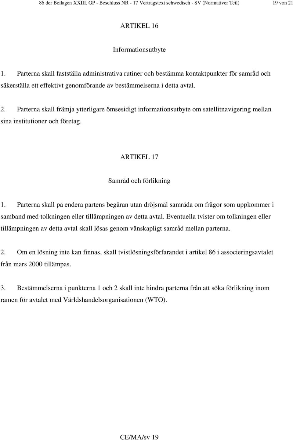 Parterna skall främja ytterligare ömsesidigt informationsutbyte om satellitnavigering mellan sina institutioner och företag. ARTIKEL 17 Samråd och förlikning 1.