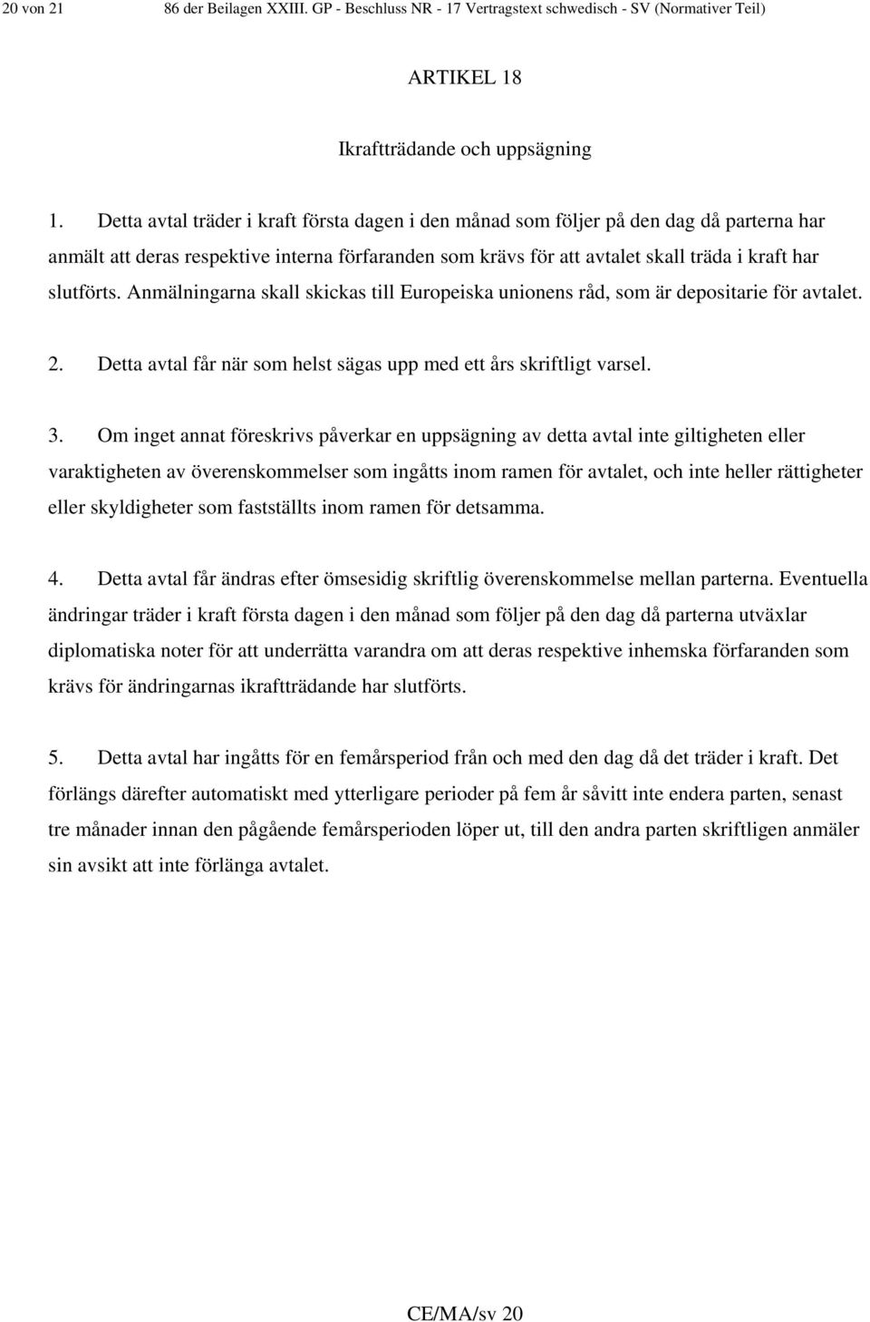 Anmälningarna skall skickas till Europeiska unionens råd, som är depositarie för avtalet. 2. Detta avtal får när som helst sägas upp med ett års skriftligt varsel. 3.