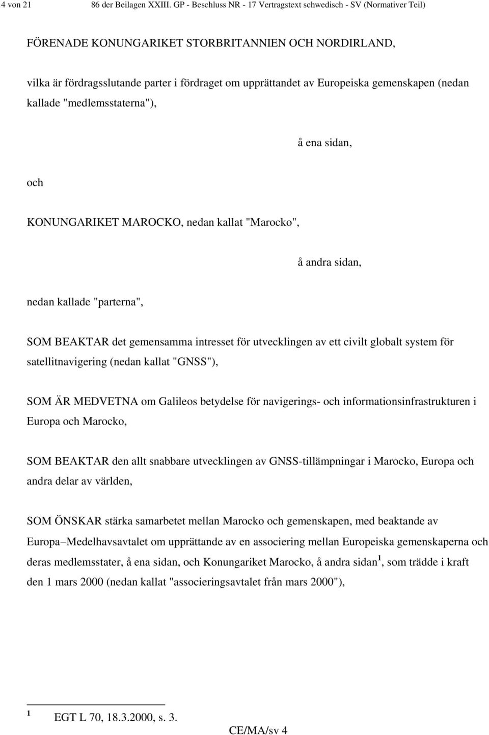 gemenskapen (nedan kallade "medlemsstaterna"), å ena sidan, och KONUNGARIKET MAROCKO, nedan kallat "Marocko", å andra sidan, nedan kallade "parterna", SOM BEAKTAR det gemensamma intresset för