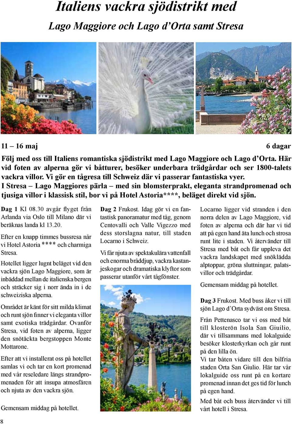 I Stresa Lago Maggiores pärla med sin blomsterprakt, eleganta strandpromenad och tjusiga villor i klassisk stil, bor vi på Hotel Astoria****, beläget direkt vid sjön. Dag 1 Kl 08.