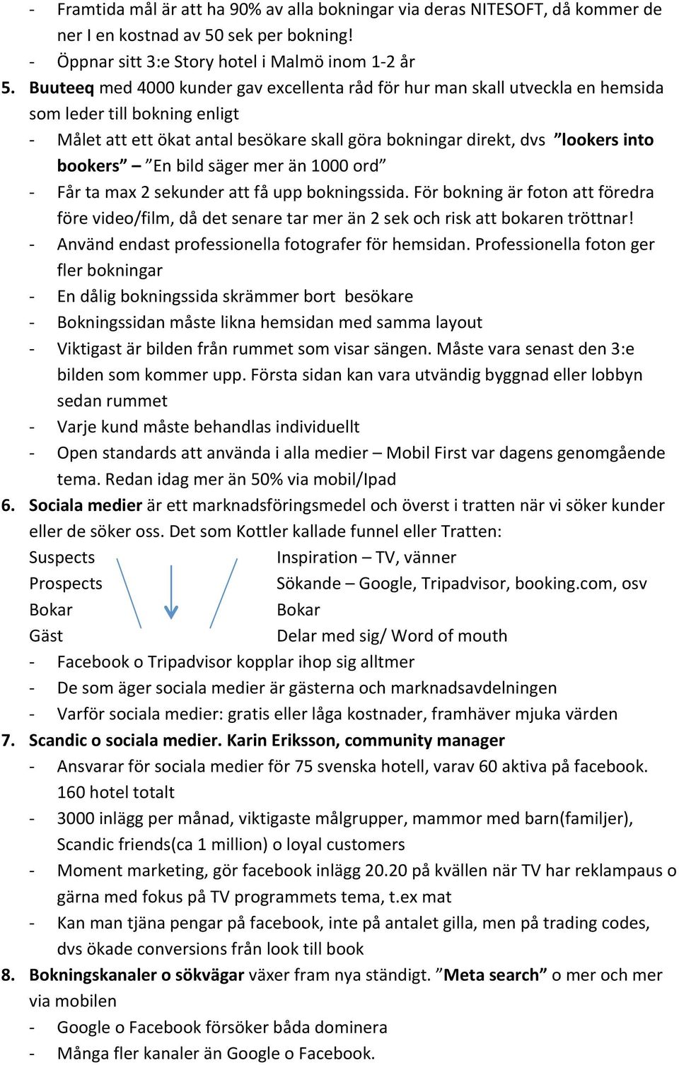 En bild säger mer än 1000 ord Får ta max 2 sekunder att få upp bokningssida. För bokning är foton att föredra före video/film, då det senare tar mer än 2 sek och risk att bokaren tröttnar!