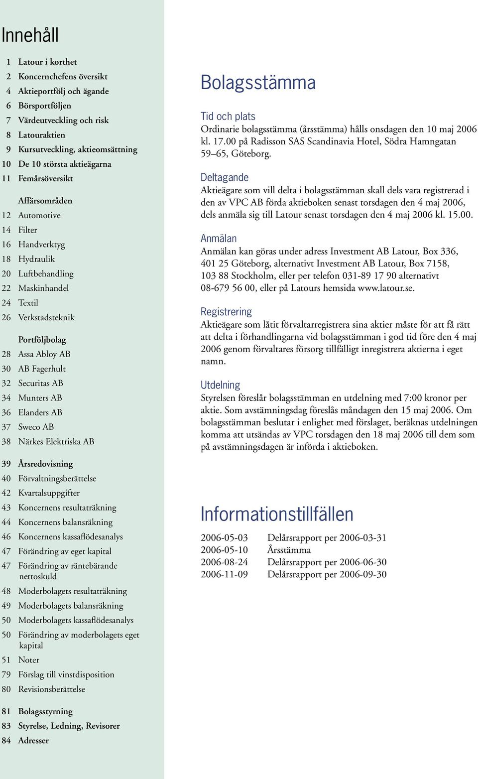 Fagerhult 32 Securitas AB 34 Munters AB 36 Elanders AB 37 Sweco AB 38 Närkes Elektriska AB 39 Årsredovisning 40 Förvaltningsberättelse 42 Kvartalsuppgifter 43 Koncernens resultaträkning 44 Koncernens