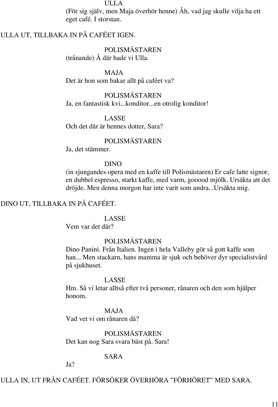 DINO (in sjungandes opera med en kaffe till Polismästaren) Er cafe latte signor, en dubbel espresso, starkt kaffe, med varm, gooood mjölk. Ursäkta att det dröjde.