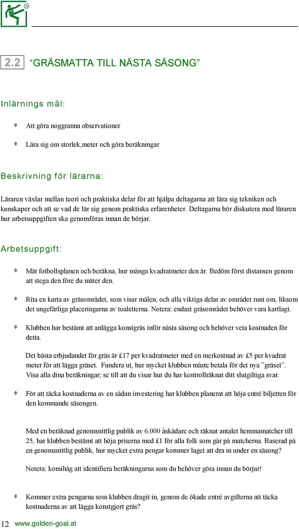 Deltagarna bör diskutera med läraren hur arbetsuppgiften ska genomföras innan de börjar. Arbetsuppgift: Mät fotbollsplanen och beräkna, hur många kvadratmeter den är.