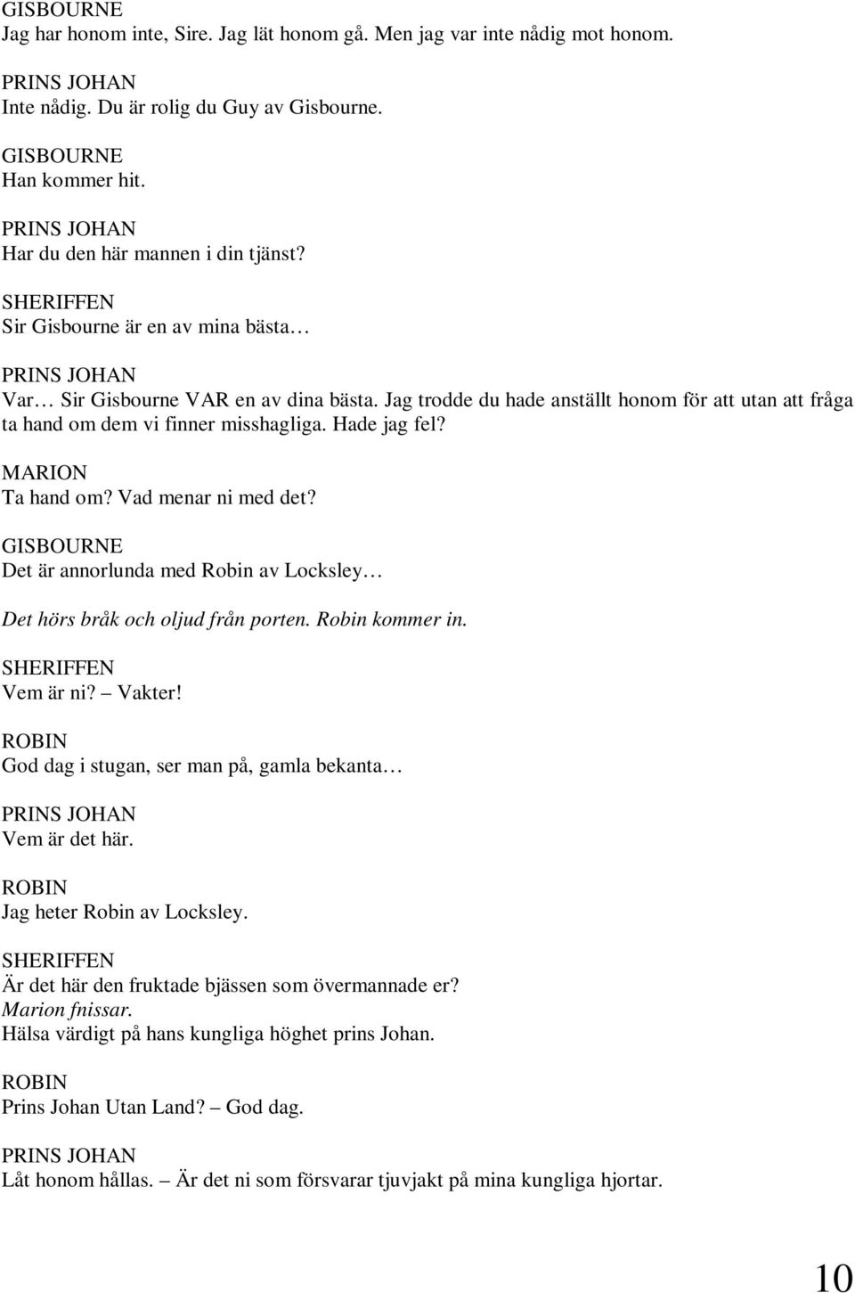 MARION Ta hand om? Vad menar ni med det? Det är annorlunda med Robin av Locksley Det hörs bråk och oljud från porten. Robin kommer in. Vem är ni? Vakter!