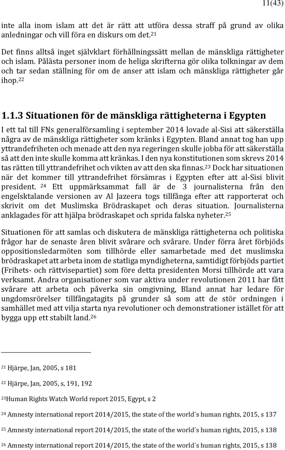 Pålästa personer inom de heliga skrifterna gör olika tolkningar av dem och tar sedan ställning för om de anser att islam och mänskliga rättigheter går ihop. 22 1.