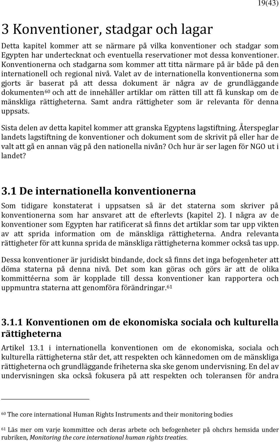 Valet av de internationella konventionerna som gjorts är baserat på att dessa dokument är några av de grundläggande dokumenten 60 och att de innehåller artiklar om rätten till att få kunskap om de