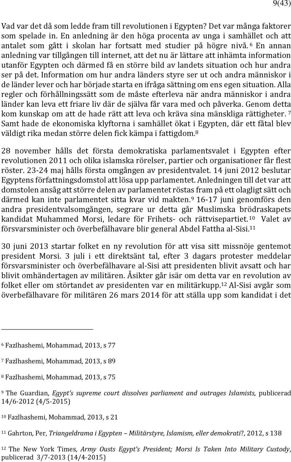6 En annan anledning var tillgången till internet, att det nu är lättare att inhämta information utanför Egypten och därmed få en större bild av landets situation och hur andra ser på det.