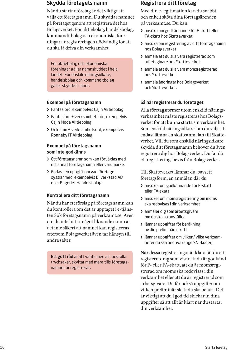 För aktiebolag och ekonomiska föreningar gäller namnskyddet i hela landet. För enskild näringsidkare, handelsbolag och kommanditbolag gäller skyddet i länet.