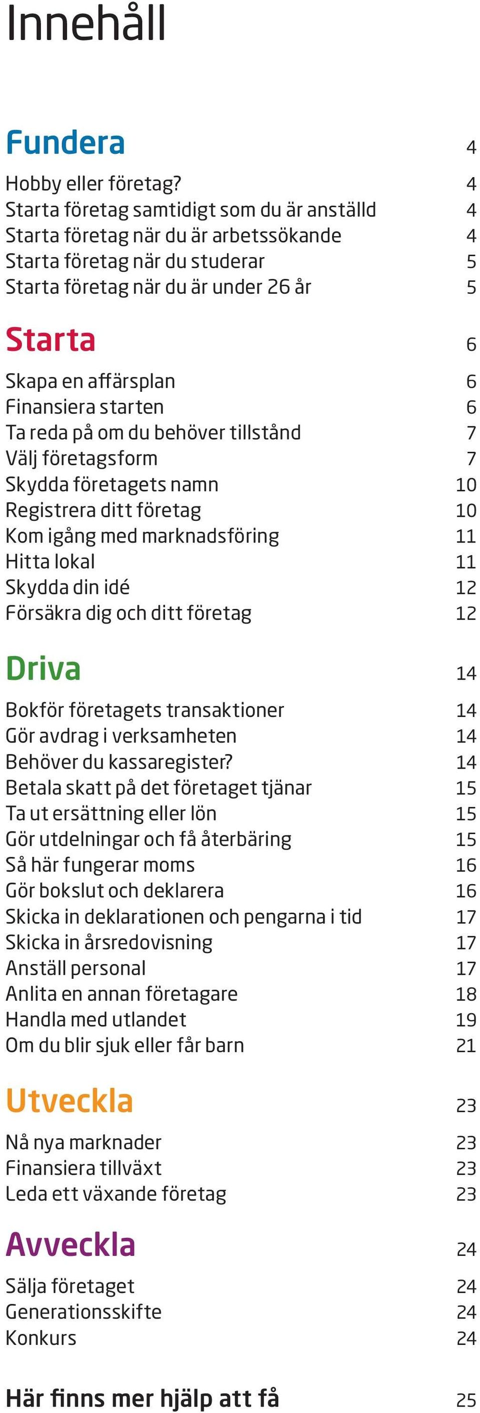 Finansiera starten 6 Ta reda på om du behöver tillstånd 7 Välj företagsform 7 Skydda företagets namn 10 Registrera ditt företag 10 Kom igång med marknadsföring 11 Hitta lokal 11 Skydda din idé 12