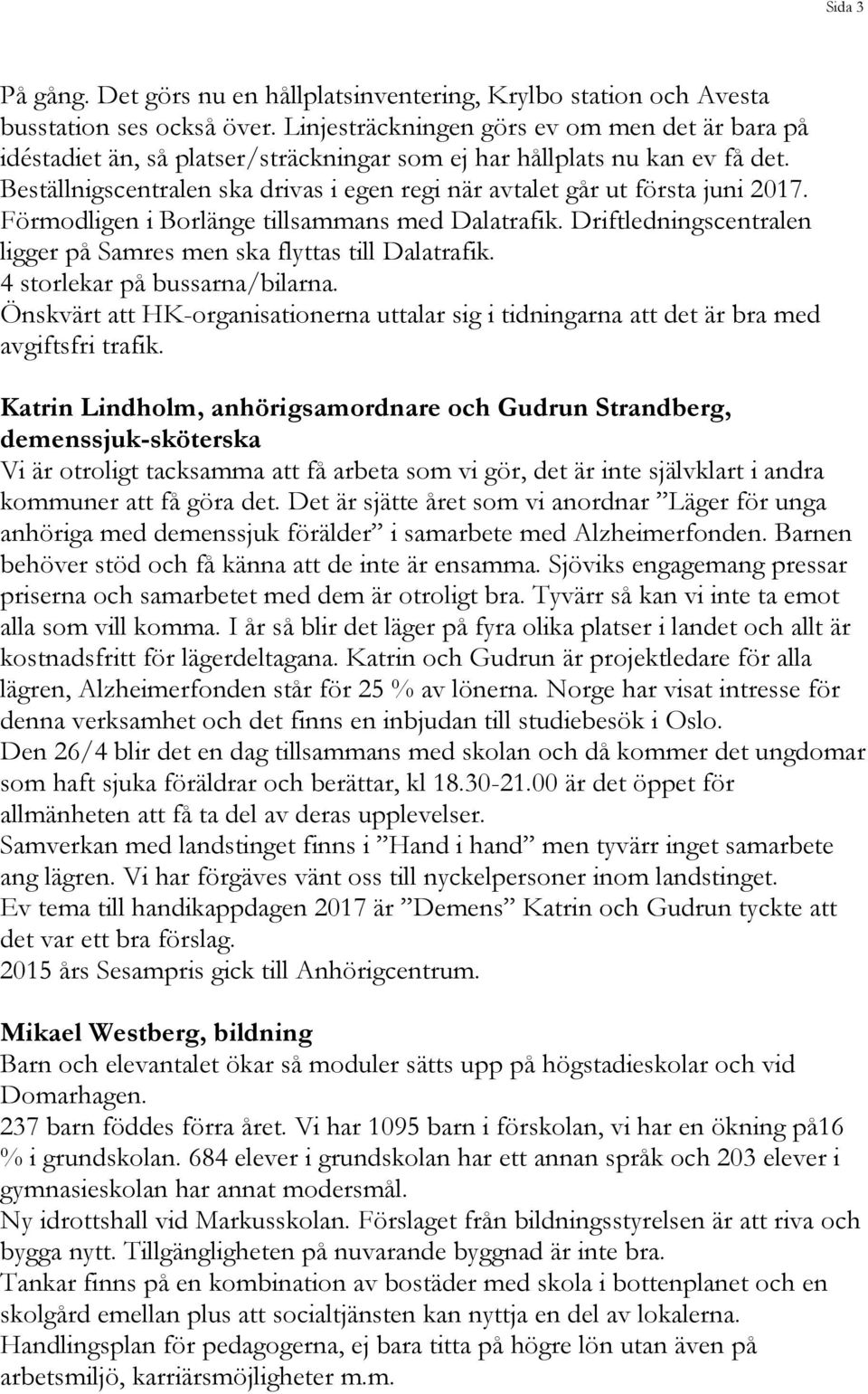 Beställnigscentralen ska drivas i egen regi när avtalet går ut första juni 2017. Förmodligen i Borlänge tillsammans med Dalatrafik.