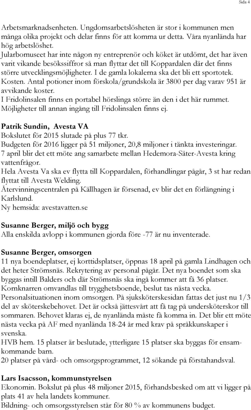 I de gamla lokalerna ska det bli ett sportotek. Kosten. Antal potioner inom förskola/grundskola är 3800 per dag varav 951 är avvikande koster.