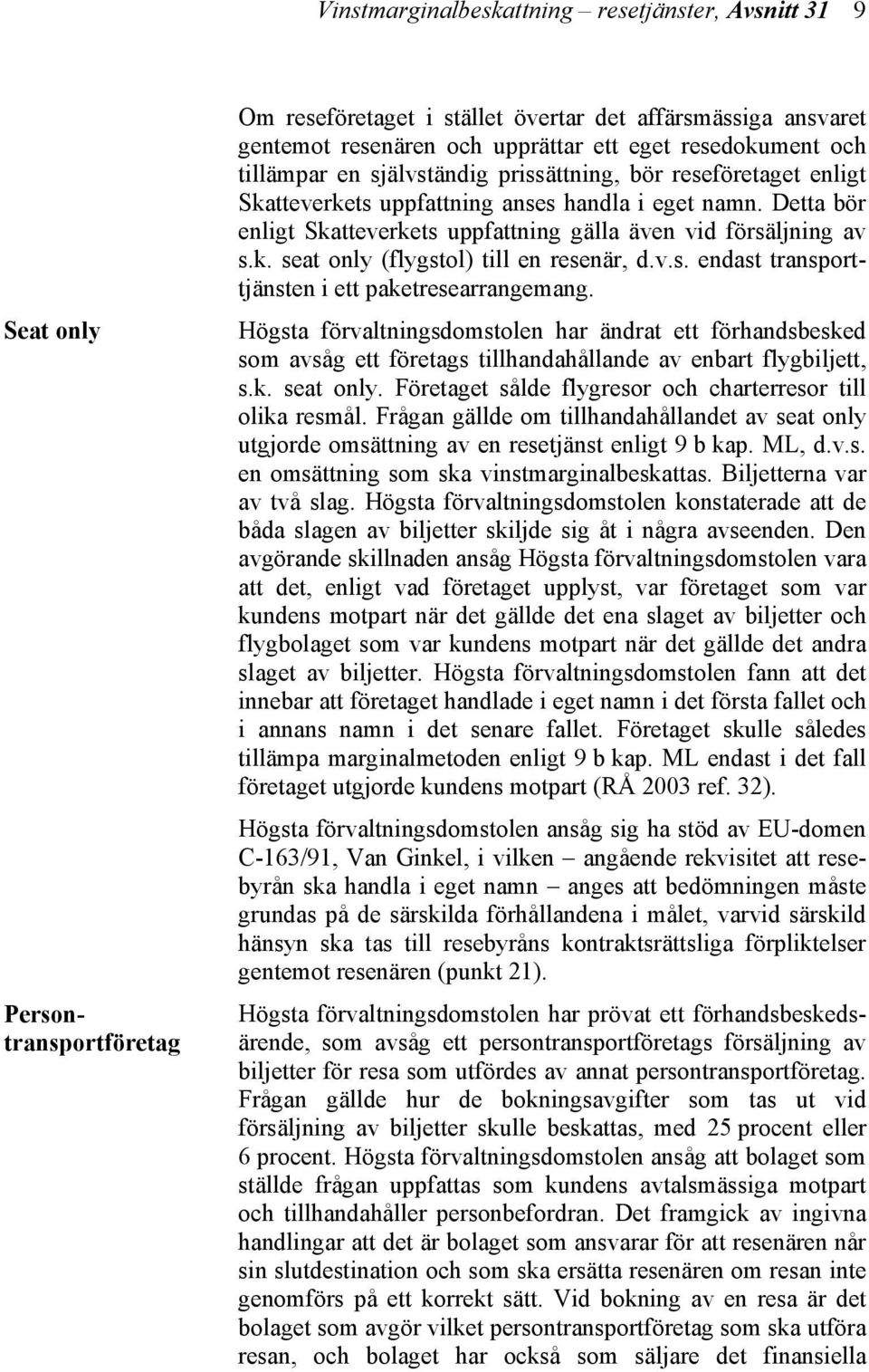 Detta bör enligt Skatteverkets uppfattning gälla även vid försäljning av s.k. seat only (flygstol) till en resenär, d.v.s. endast transporttjänsten i ett paketresearrangemang.