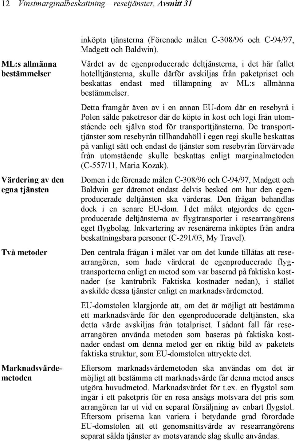 Värdet av de egenproducerade deltjänsterna, i det här fallet hotelltjänsterna, skulle därför avskiljas från paketpriset och beskattas endast med tillämpning av ML:s allmänna bestämmelser.