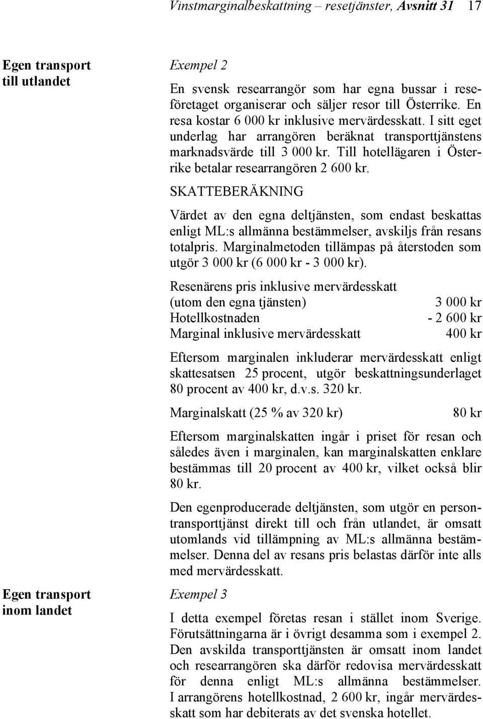 Till hotellägaren i Österrike betalar researrangören 2 600 kr. SKATTEBERÄKNING Värdet av den egna deltjänsten, som endast beskattas enligt ML:s allmänna bestämmelser, avskiljs från resans totalpris.