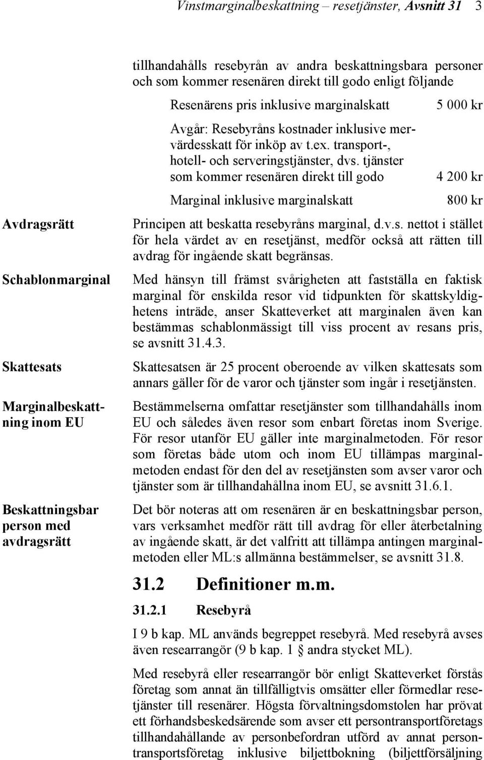 t.ex. transport-, hotell- och serveringstjänster, dvs. tjänster som kommer resenären direkt till godo 4 200 kr Marginal inklusive marginalskatt 800 kr Principen att beskatta resebyråns marginal, d.v.s. nettot i stället för hela värdet av en resetjänst, medför också att rätten till avdrag för ingående skatt begränsas.