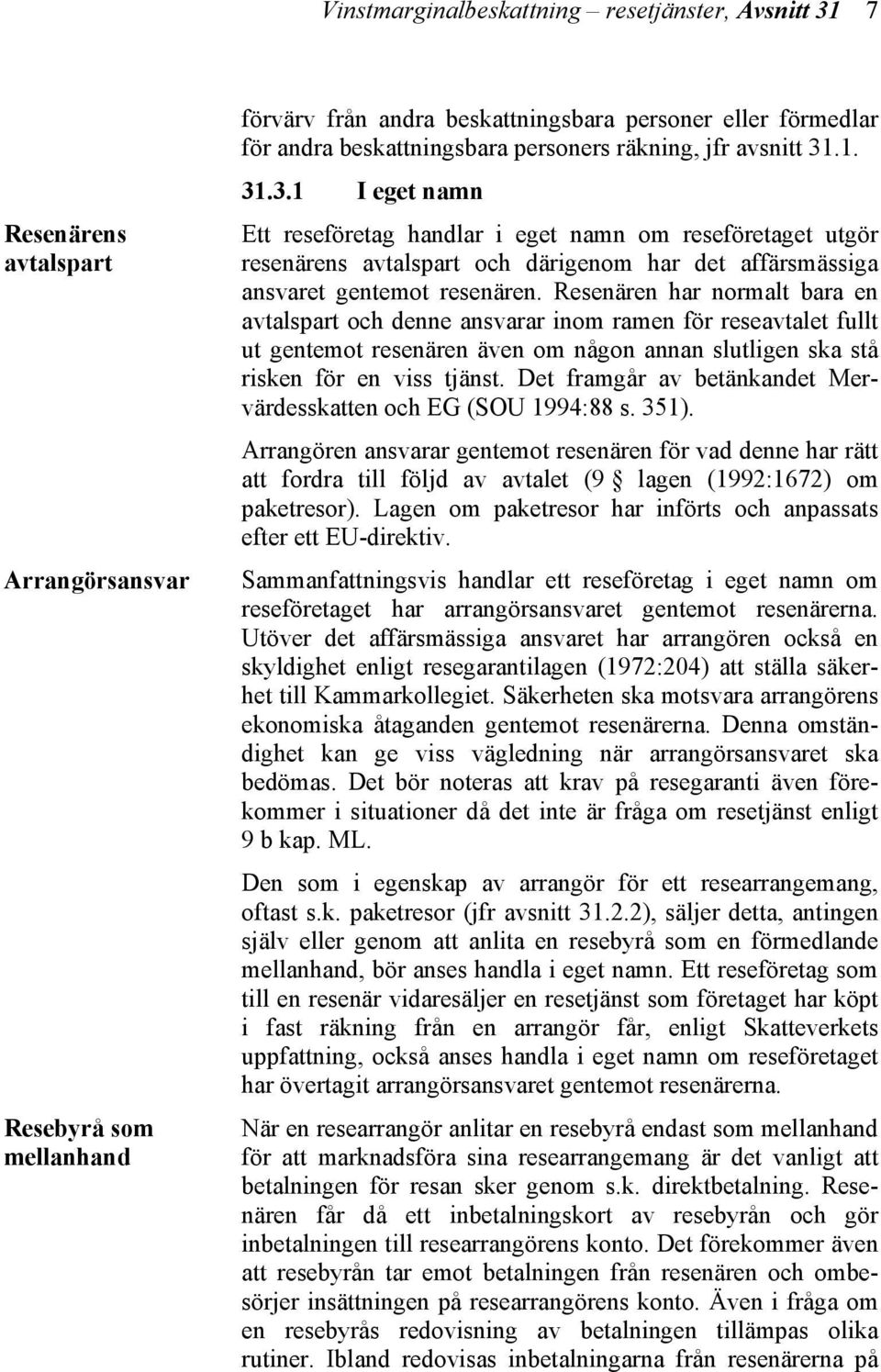 .1. 31.3.1 I eget namn Ett reseföretag handlar i eget namn om reseföretaget utgör resenärens avtalspart och därigenom har det affärsmässiga ansvaret gentemot resenären.