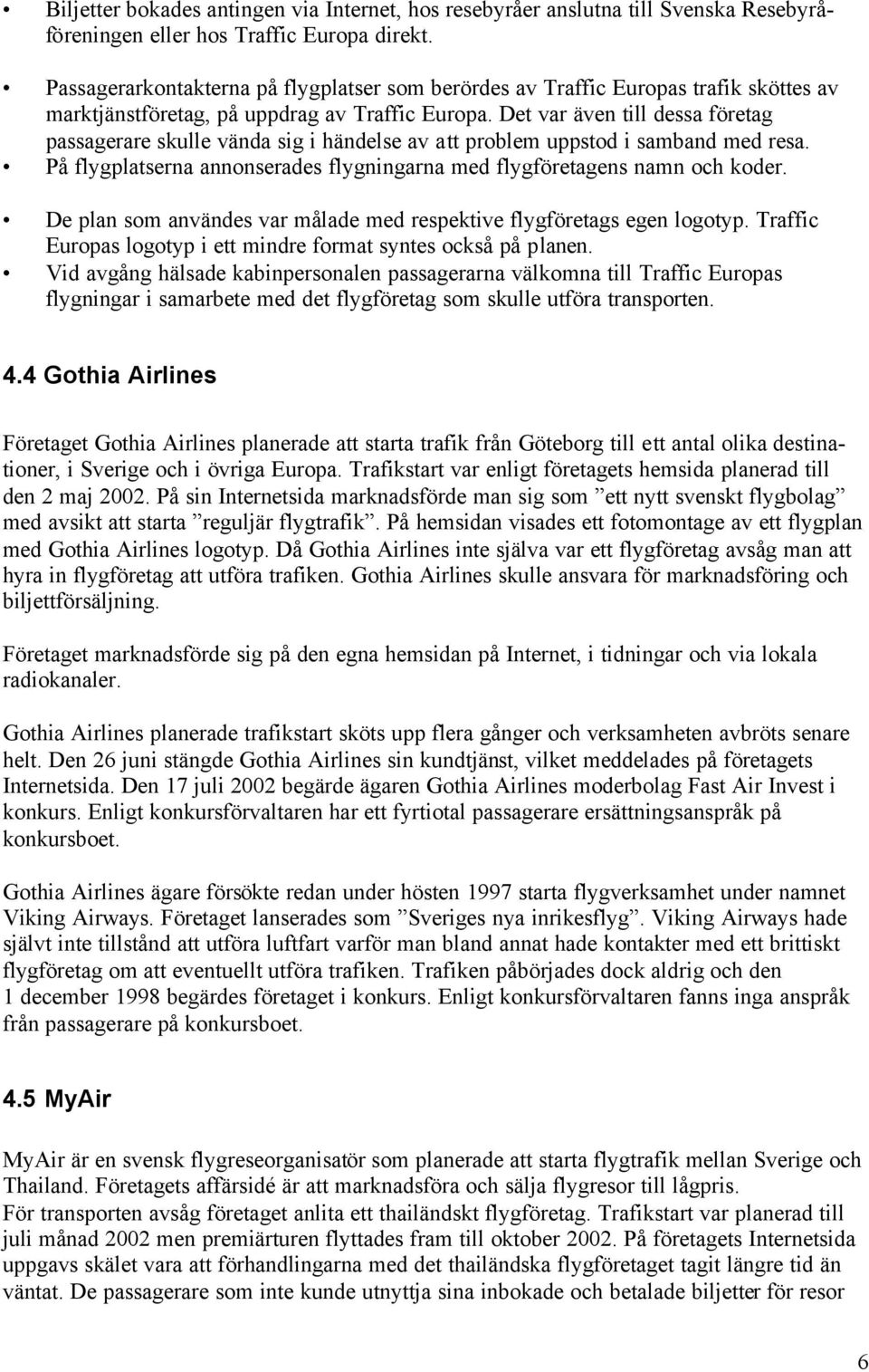 Det var även till dessa företag passagerare skulle vända sig i händelse av att problem uppstod i samband med resa. På flygplatserna annonserades flygningarna med flygföretagens namn och koder.