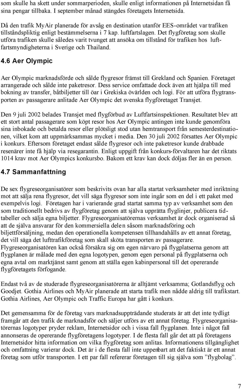 Det flygföretag som skulle utföra trafiken skulle således varit tvunget att ansöka om tillstånd för trafiken hos luftfartsmyndigheterna i Sverige och Thailand. 4.