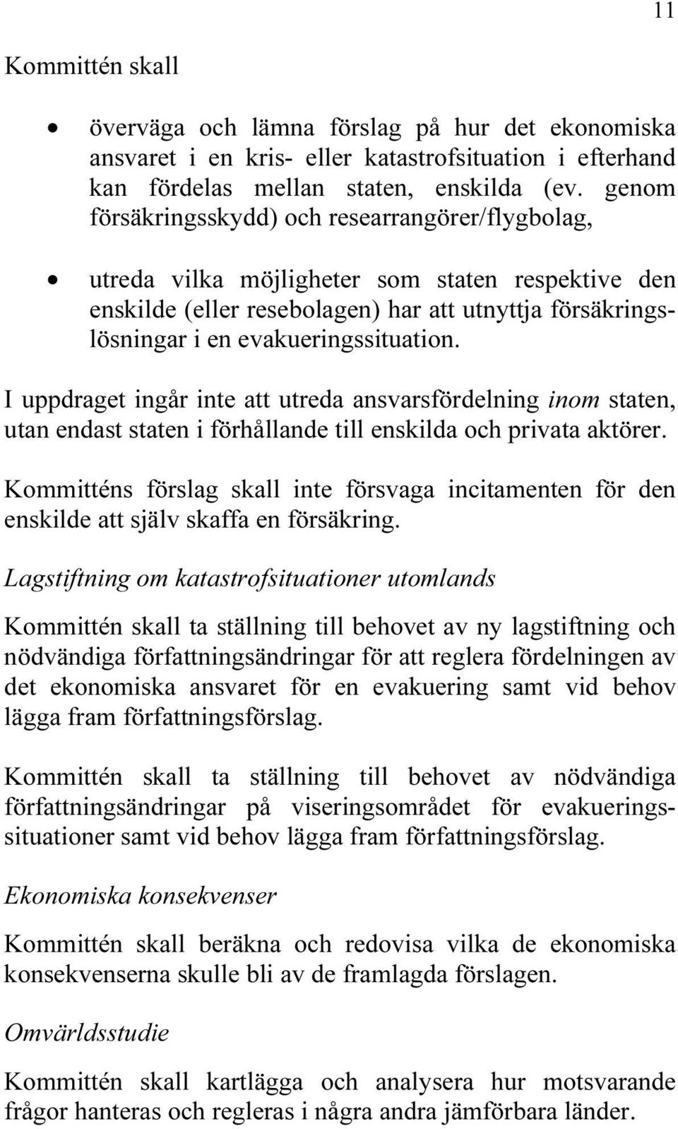 I uppdraget ingår inte att utreda ansvarsfördelning inom staten, utan endast staten i förhållande till enskilda och privata aktörer.