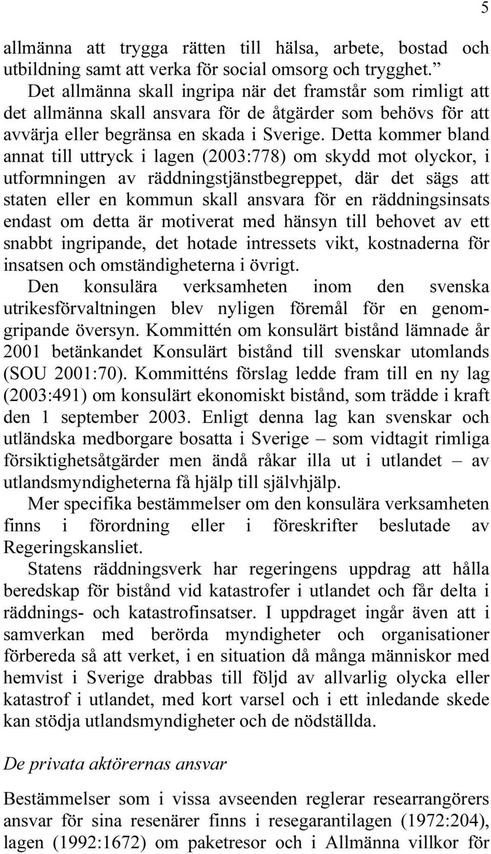 Detta kommer bland annat till uttryck i lagen (2003:778) om skydd mot olyckor, i utformningen av räddningstjänstbegreppet, där det sägs att staten eller en kommun skall ansvara för en räddningsinsats