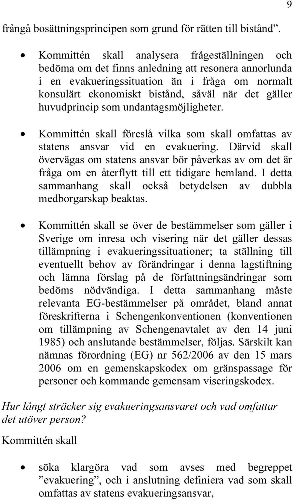 huvudprincip som undantagsmöjligheter. Kommittén skall föreslå vilka som skall omfattas av statens ansvar vid en evakuering.