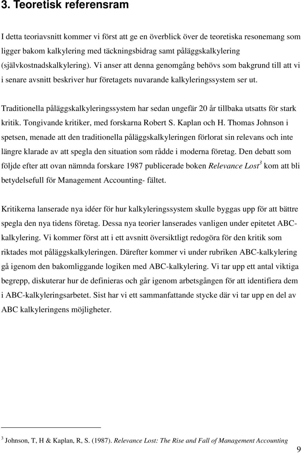 Traditionella påläggskalkyleringssystem har sedan ungefär 20 år tillbaka utsatts för stark kritik. Tongivande kritiker, med forskarna Robert S. Kaplan och H.