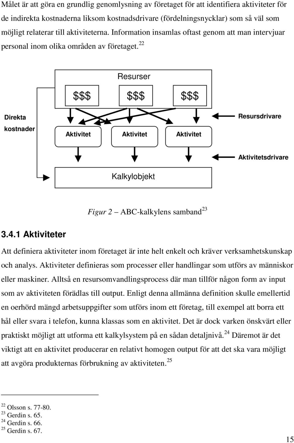 22 Resurser $$$ $$$ $$$ Direkta kostnader Aktivitet Aktivitet Aktivitet Resursdrivare Aktivitetsdrivare Kalkylobjekt Figur 2 ABC-kalkylens samband 23 3.4.