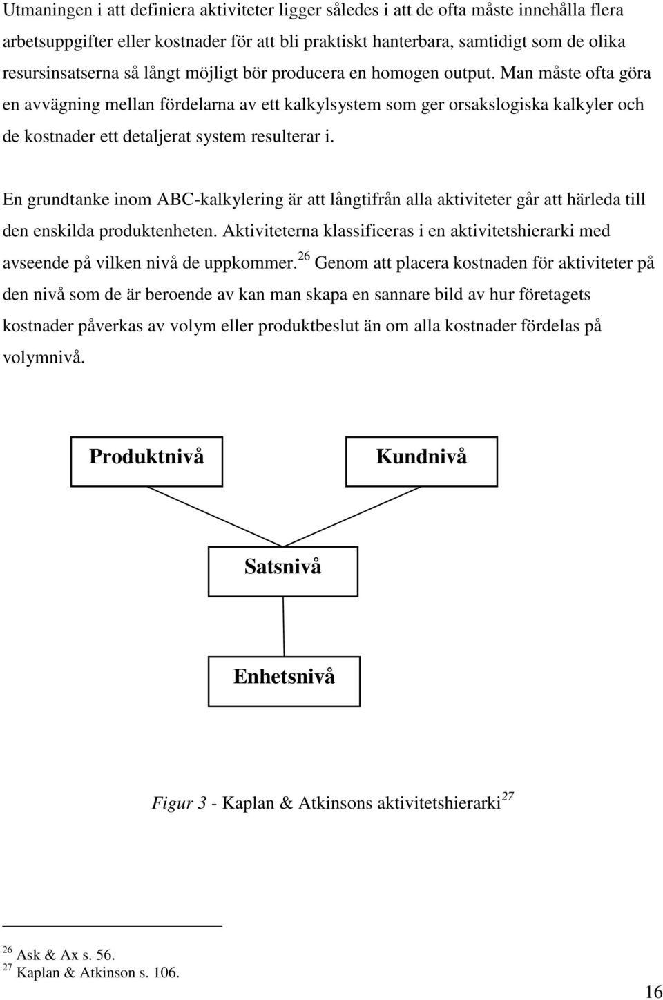 Man måste ofta göra en avvägning mellan fördelarna av ett kalkylsystem som ger orsakslogiska kalkyler och de kostnader ett detaljerat system resulterar i.