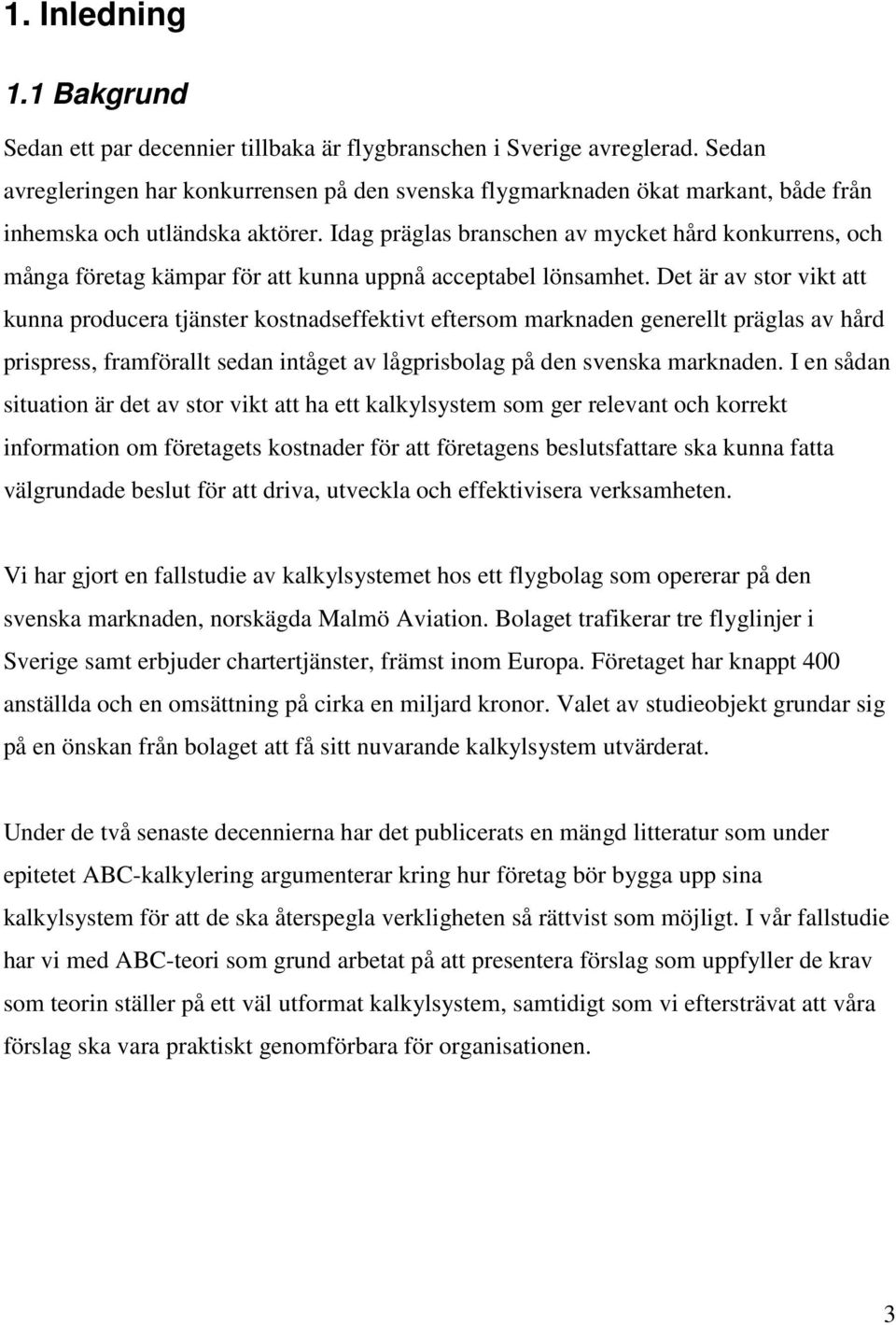 Idag präglas branschen av mycket hård konkurrens, och många företag kämpar för att kunna uppnå acceptabel lönsamhet.