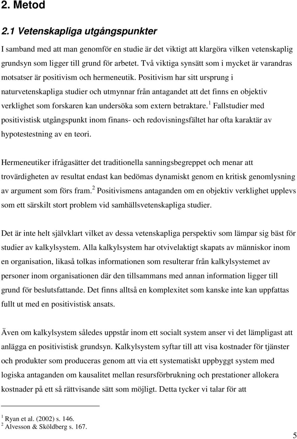 Positivism har sitt ursprung i naturvetenskapliga studier och utmynnar från antagandet att det finns en objektiv verklighet som forskaren kan undersöka som extern betraktare.