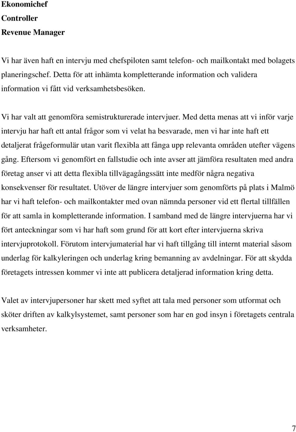 Med detta menas att vi inför varje intervju har haft ett antal frågor som vi velat ha besvarade, men vi har inte haft ett detaljerat frågeformulär utan varit flexibla att fånga upp relevanta områden