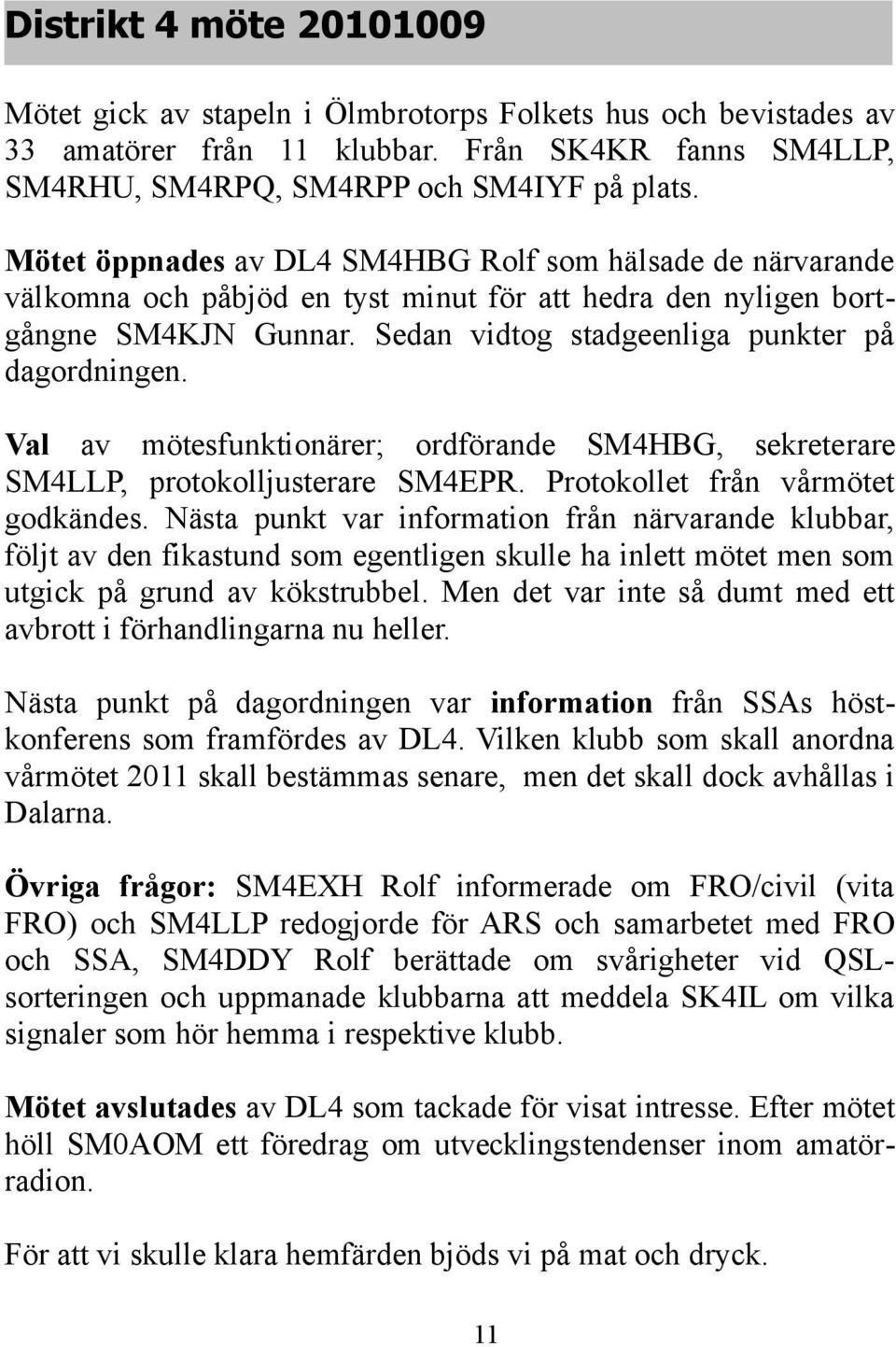 Val av mötesfunktionärer; ordförande SM4HBG, sekreterare SM4LLP, protokolljusterare SM4EPR. Protokollet från vårmötet godkändes.