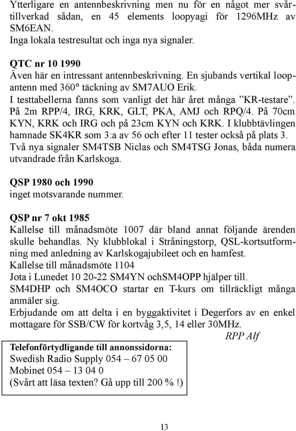 På 2m RPP/4, IRG, KRK, GLT, PKA, AMJ och RPQ/4. På 70cm KYN, KRK och IRG och på 23cm KYN och KRK. I klubbtävlingen hamnade SK4KR som 3:a av 56 och efter 11 tester också på plats 3.